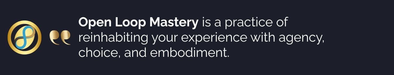 A digital graphic displaying the quote: Open Loop Mastery is a practice of reinhabiting your experience with agency, choice, and embodiment.